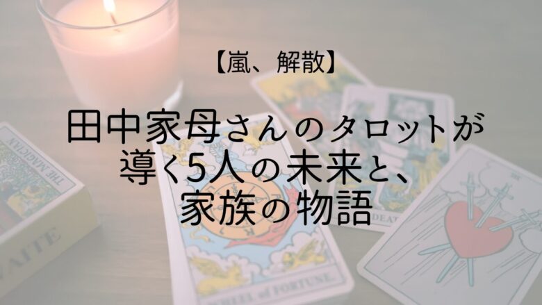 【嵐、最後の春】母さんのタロットが導く5人の未来と、家族の物語